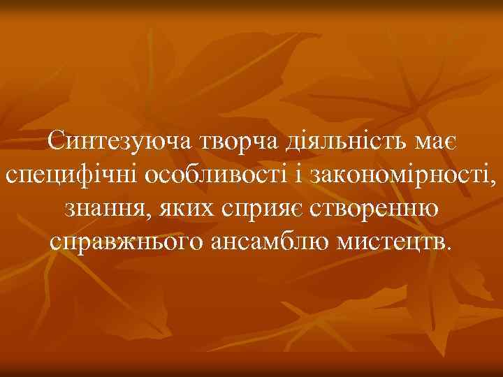Синтезуюча творча діяльність має специфічні особливості і закономірності, знання, яких сприяє створенню справжнього ансамблю
