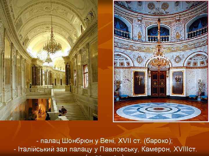 - палац Шонбрюн у Вені, XVІІ ст. (бароко); - Італійський зал палацу у Павловську,
