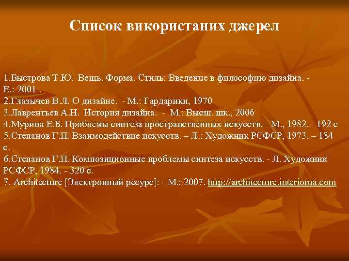 Список використаних джерел 1. Быстрова Т. Ю. Вещь. Форма. Стиль: Введение в философию дизайна.
