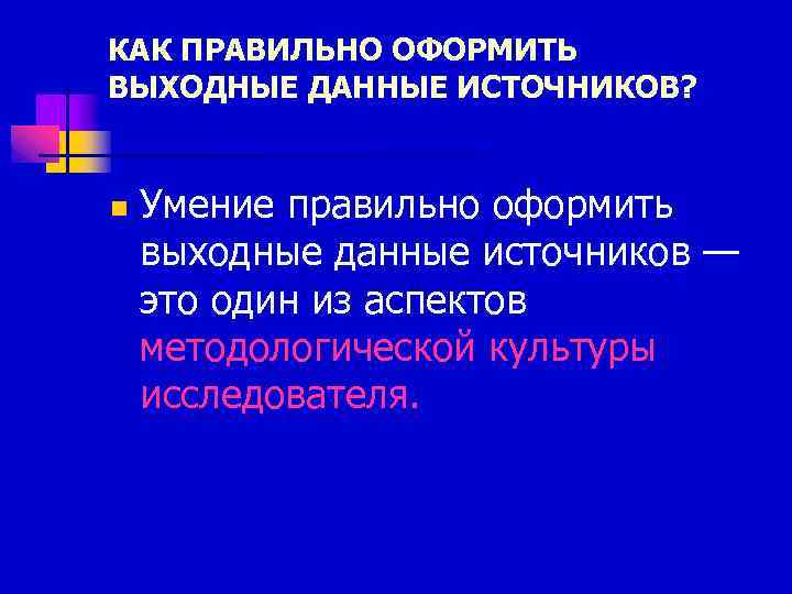 КАК ПРАВИЛЬНО ОФОРМИТЬ ВЫХОДНЫЕ ДАННЫЕ ИСТОЧНИКОВ? n Умение правильно оформить выходные данные источников —
