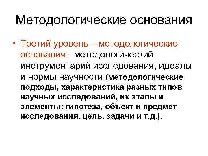 Методологические основания • Третий уровень – методологические основания - методологический инструментарий исследования, идеалы и