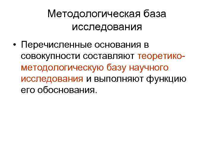 Методологическая база исследования • Перечисленные основания в совокупности составляют теоретикометодологическую базу научного исследования и