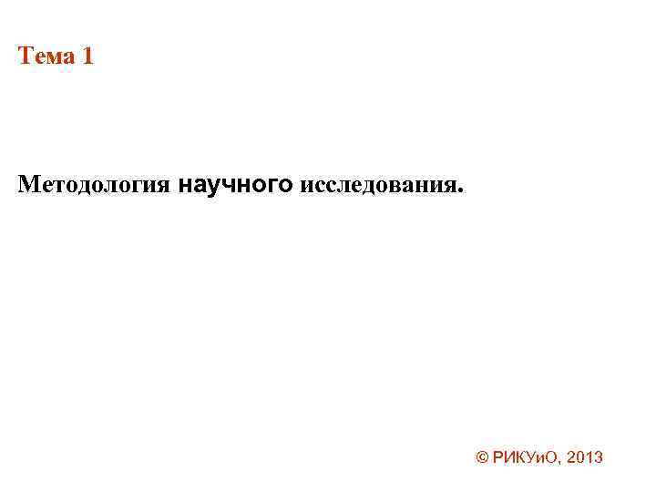 Тема 1 Методология научного исследования. © РИКУи. О, 2013 
