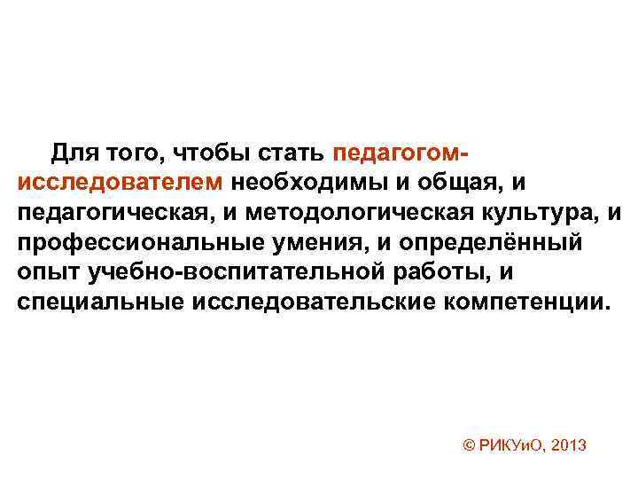 Для того, чтобы стать педагогомисследователем необходимы и общая, и педагогическая, и методологическая культура, и