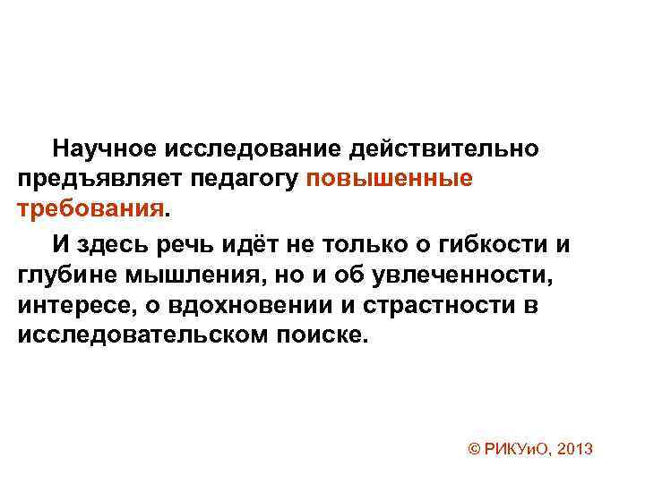 Научное исследование действительно предъявляет педагогу повышенные требования. И здесь речь идёт не только о