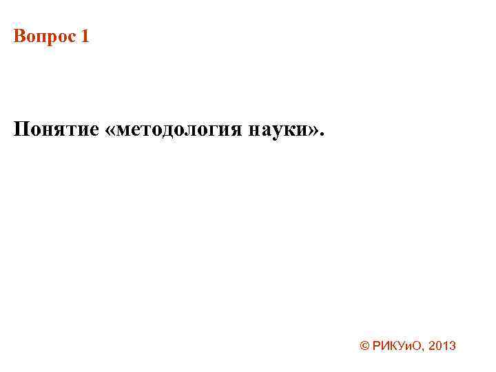 Вопрос 1 Понятие «методология науки» . © РИКУи. О, 2013 