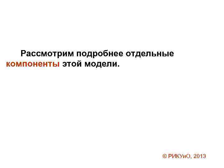 Рассмотрим подробнее отдельные компоненты этой модели. © РИКУи. О, 2013 