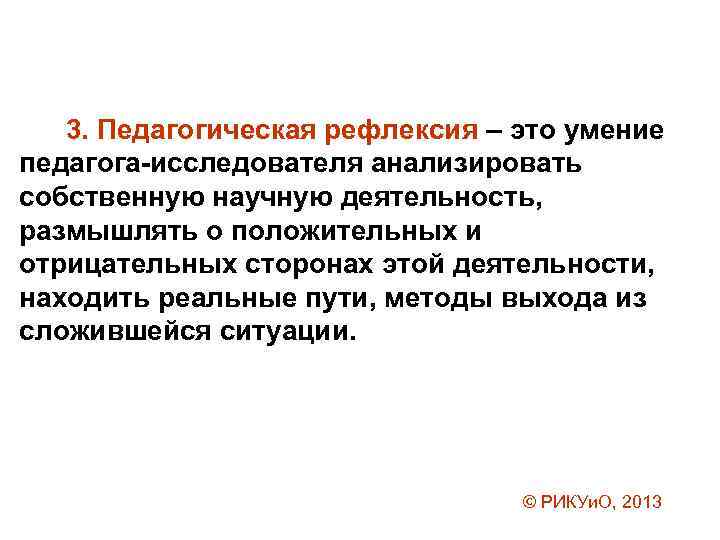 3. Педагогическая рефлексия – это умение педагога-исследователя анализировать собственную научную деятельность, размышлять о положительных