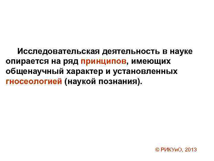 Исследовательская деятельность в науке опирается на ряд принципов, имеющих общенаучный характер и установленных гносеологией