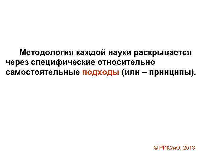 Методология каждой науки раскрывается через специфические относительно самостоятельные подходы (или – принципы). © РИКУи.
