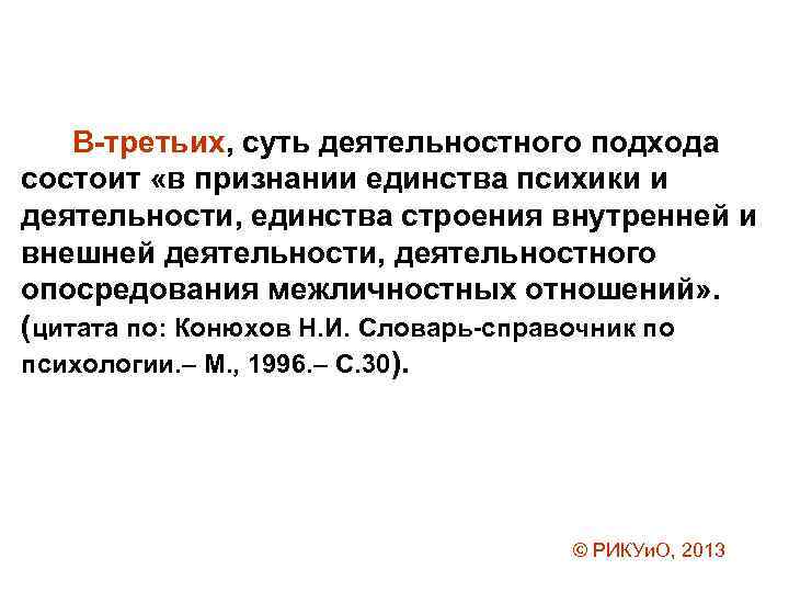 В-третьих, суть деятельностного подхода состоит «в признании единства психики и деятельности, единства строения внутренней