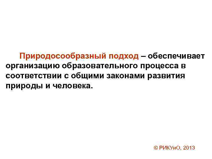 Природосообразный подход – обеспечивает организацию образовательного процесса в соответствии с общими законами развития природы