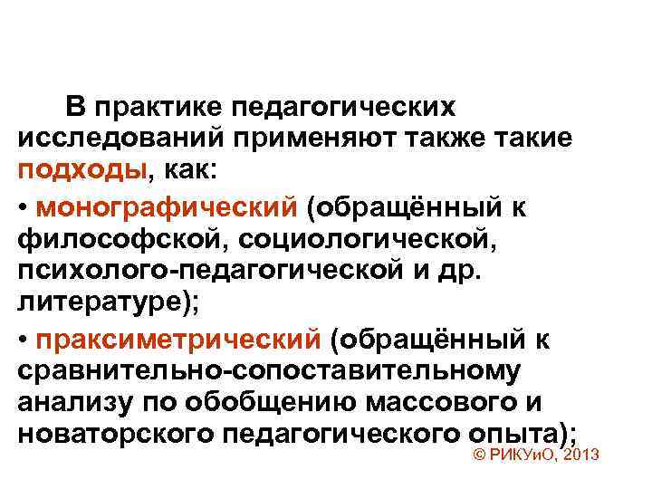 В практике педагогических исследований применяют также такие подходы, как: • монографический (обращённый к философской,