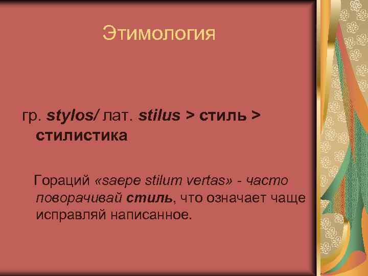 Этимология гр. stylos/ лат. stilus > стиль > стилистика Гораций «saepе stilum vertas» -