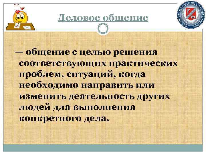 Деловое общение — общение с целью решения соответствующих практических проблем, ситуаций, когда необходимо направить