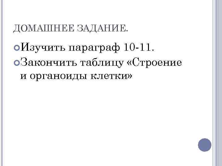 ДОМАШНЕЕ ЗАДАНИЕ. Изучить параграф 10 -11. Закончить таблицу «Строение и органоиды клетки» 