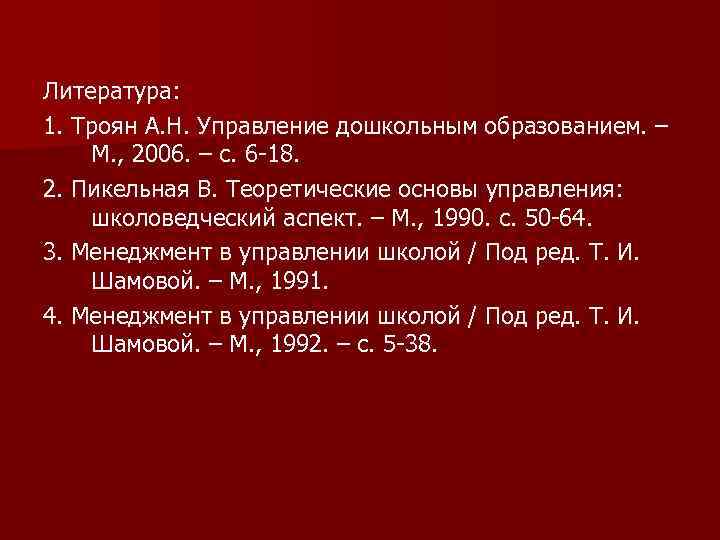 Литература: 1. Троян А. Н. Управление дошкольным образованием. – М. , 2006. – с.