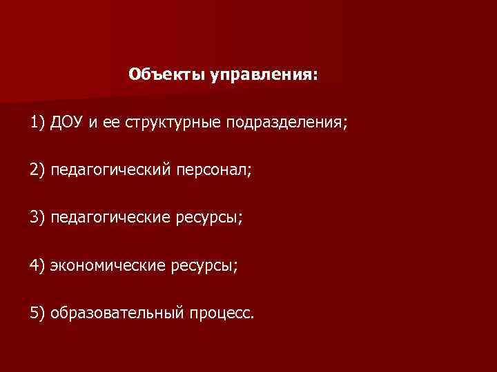  Объекты управления: 1) ДОУ и ее структурные подразделения; 2) педагогический персонал; 3) педагогические