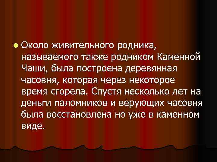 l Около живительного родника, называемого также родником Каменной Чаши, была построена деревянная часовня, которая