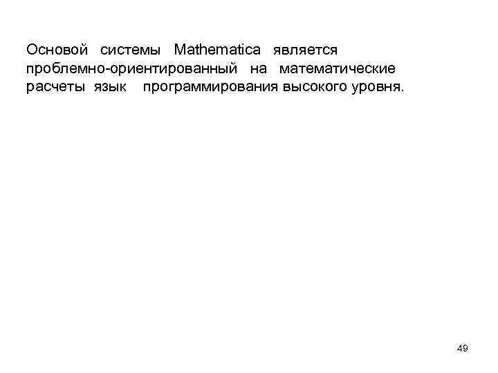 Основой системы Mathematica является проблемно-ориентированный на математические расчеты язык программирования высокого уровня. 49 