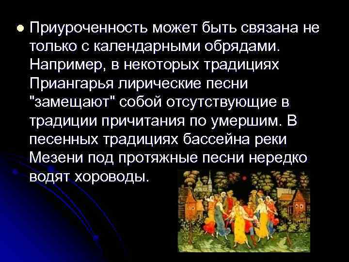 l Приуроченность может быть связана не только с календарными обрядами. Например, в некоторых традициях