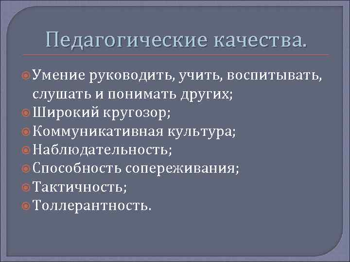Педагогические качества. Умение руководить, учить, воспитывать, слушать и понимать других; Широкий кругозор; Коммуникативная культура;