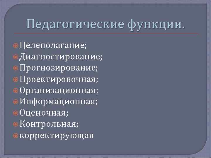 Педагогические функции. Целеполагание; Диагностирование; Прогнозирование; Проектировочная; Организационная; Информационная; Оценочная; Контрольная; корректирующая 