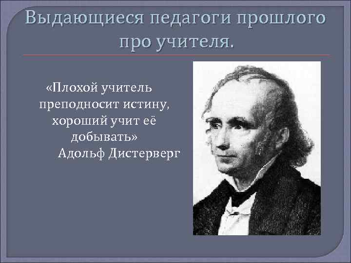 Выдающиеся педагоги прошлого про учителя. «Плохой учитель преподносит истину, хороший учит её добывать» Адольф