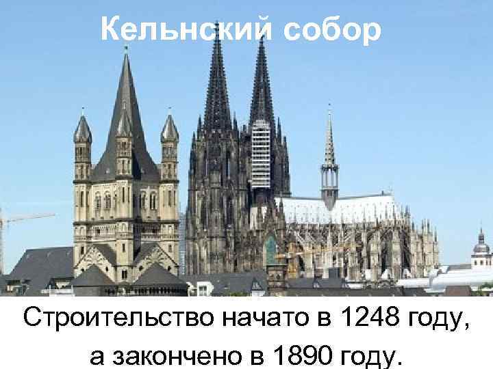Кельнский собор Строительство начато в 1248 году, а закончено в 1890 году. 