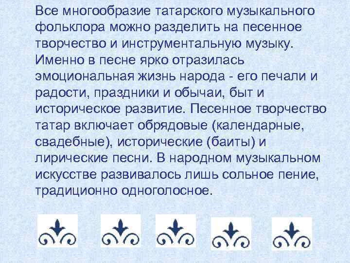 Все многообразие татарского музыкального фольклора можно разделить на песенное творчество и инструментальную музыку. Именно