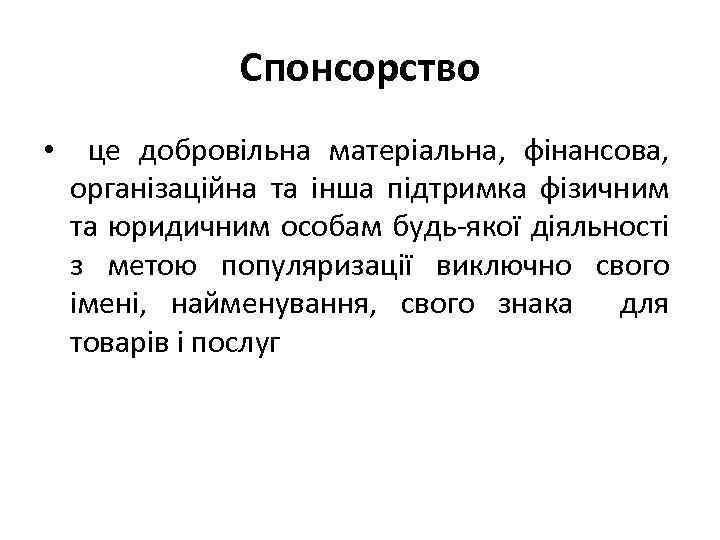Спонсорство • це добровільна матеріальна, фінансова, організаційна та інша підтримка фізичним та юридичним особам
