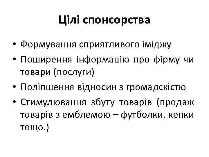 Цілі спонсорства • Формування сприятливого іміджу • Поширення інформацію про фірму чи товари (послуги)