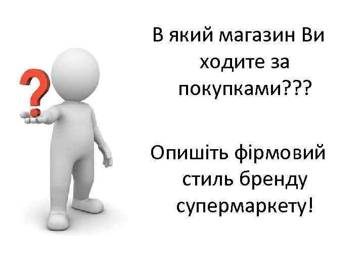 В який магазин Ви ходите за покупками? ? ? Опишіть фірмовий стиль бренду супермаркету!