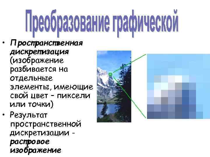  • Пространственная дискретизация (изображение разбивается на отдельные элементы, имеющие свой цвет – пиксели