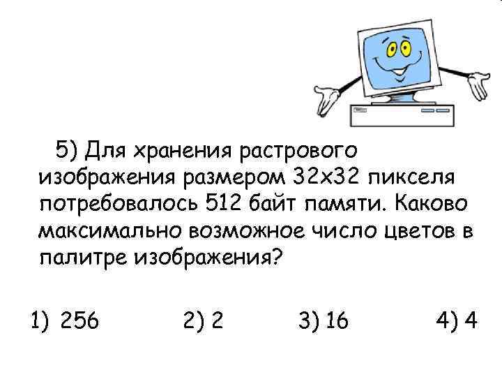  5) Для хранения растрового изображения размером 32 х32 пикселя потребовалось 512 байт памяти.