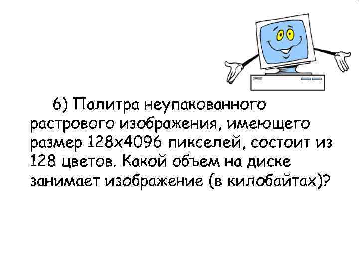  6) Палитра неупакованного растрового изображения, имеющего размер 128 х4096 пикселей, состоит из 128