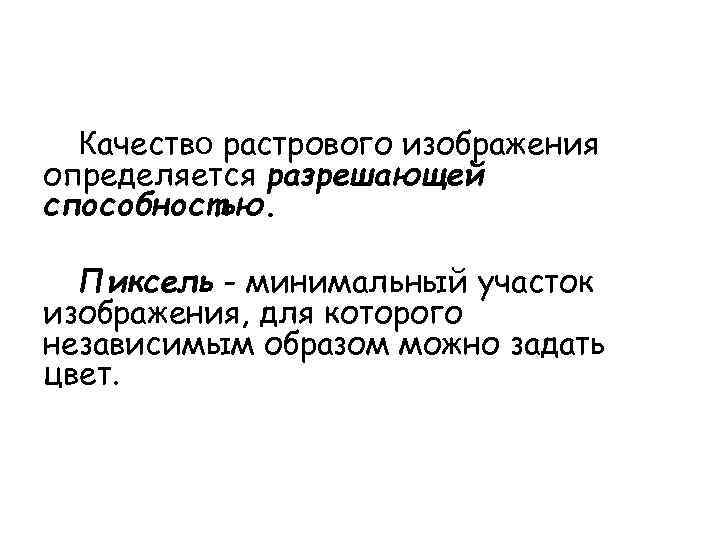  Качество растрового изображения определяется разрешающей способностью. Пиксель - минимальный участок изображения, для которого