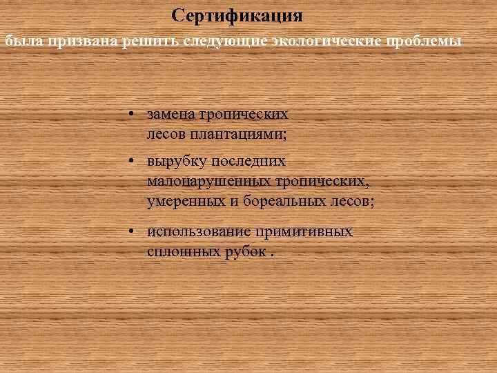 Сертификация была призвана решить следующие экологические проблемы • замена тропических лесов плантациями; • вырубку
