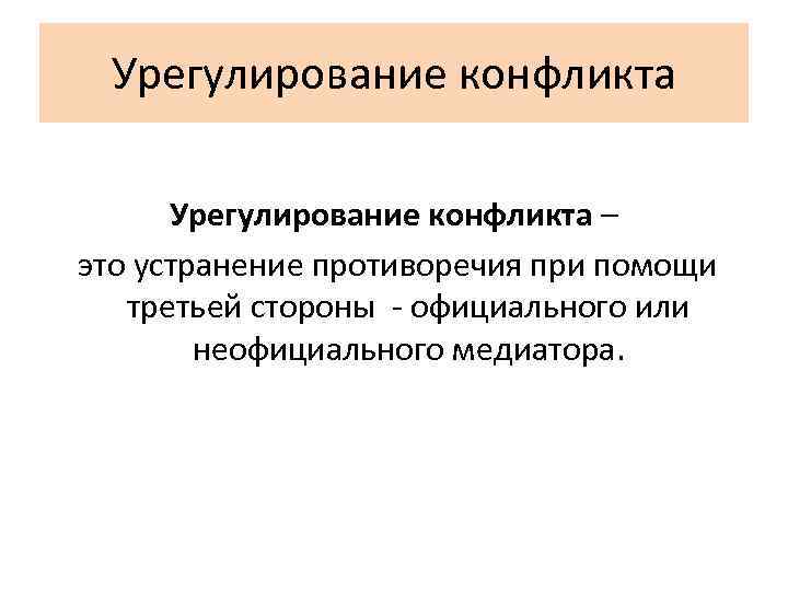 Урегулирование конфликта – это устранение противоречия при помощи третьей стороны - официального или неофициального