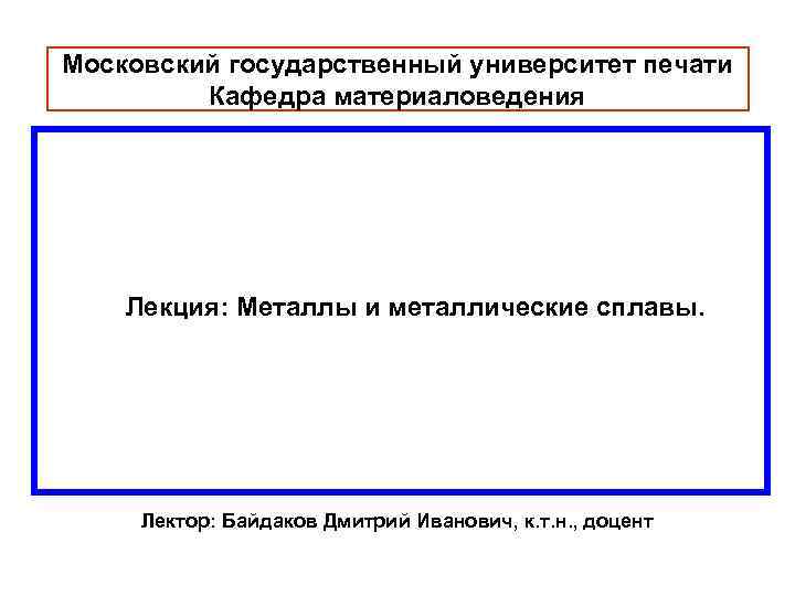 Московский государственный университет печати Кафедра материаловедения Лекция: Металлы и металлические сплавы. Лектор: Байдаков Дмитрий