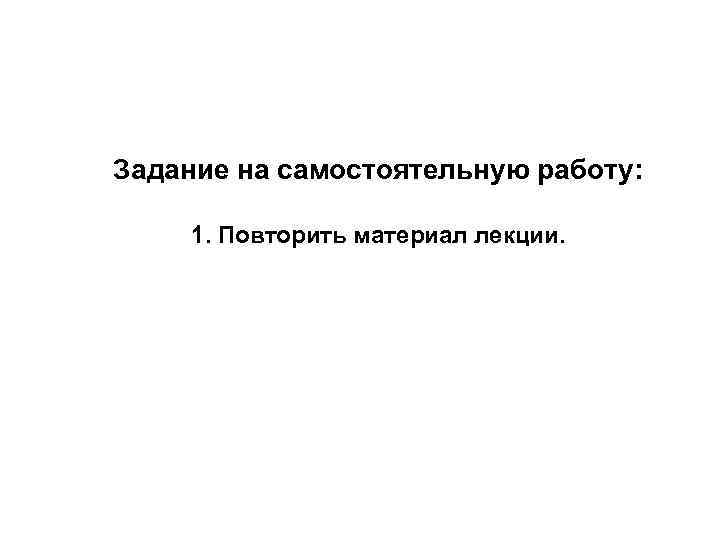 Задание на самостоятельную работу: 1. Повторить материал лекции. 