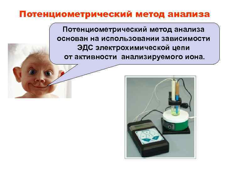 Потенциометрический метод анализа основан на использовании зависимости ЭДС электрохимической цепи от активности анализируемого иона.