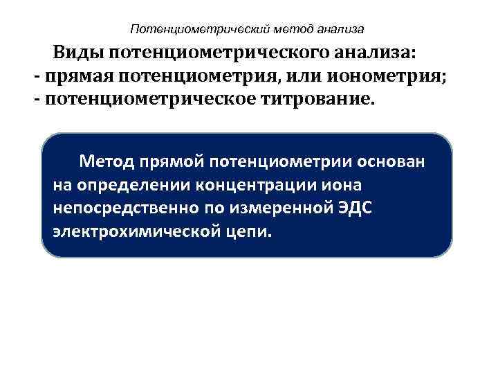  Потенциометрический метод анализа Виды потенциометрического анализа: - прямая потенциометрия, или ионометрия; - потенциометрическое