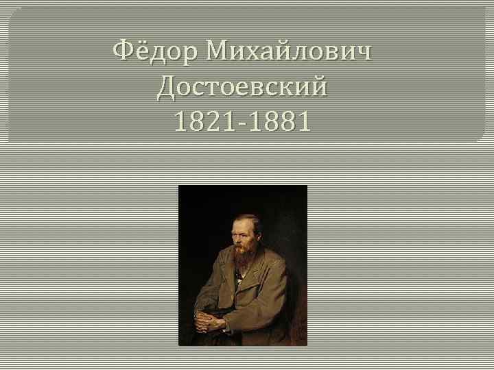 Фёдор Михайлович Достоевский 1821 -1881 