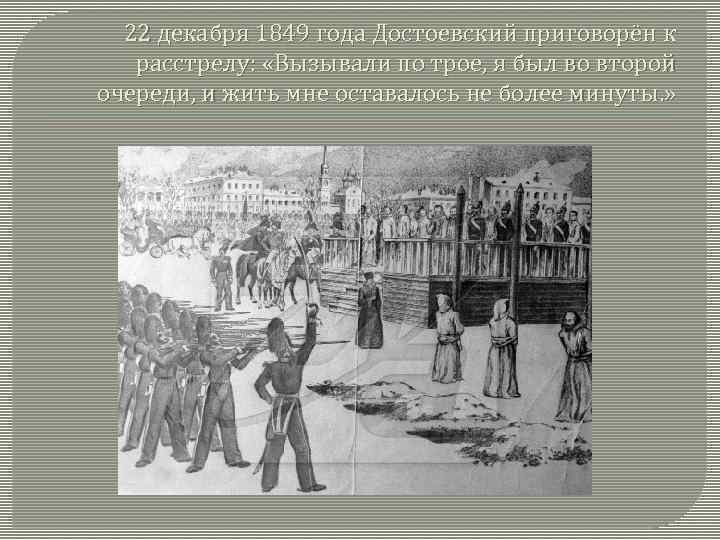 22 декабря 1849 года Достоевский приговорён к расстрелу: «Вызывали по трое, я был во
