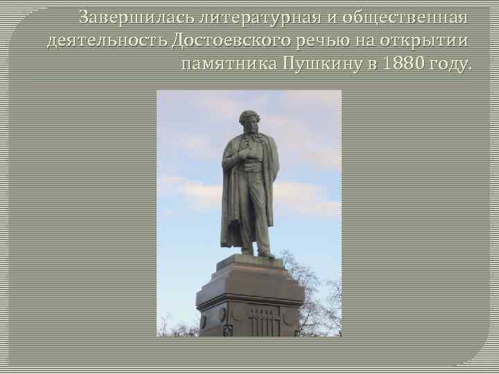 Завершилась литературная и общественная деятельность Достоевского речью на открытии памятника Пушкину в 1880 году.