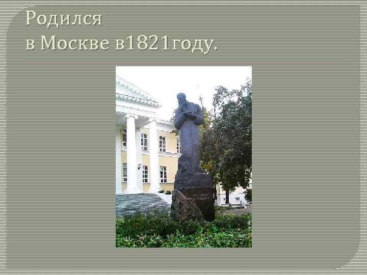 Родился в Москве в 1821 году. 