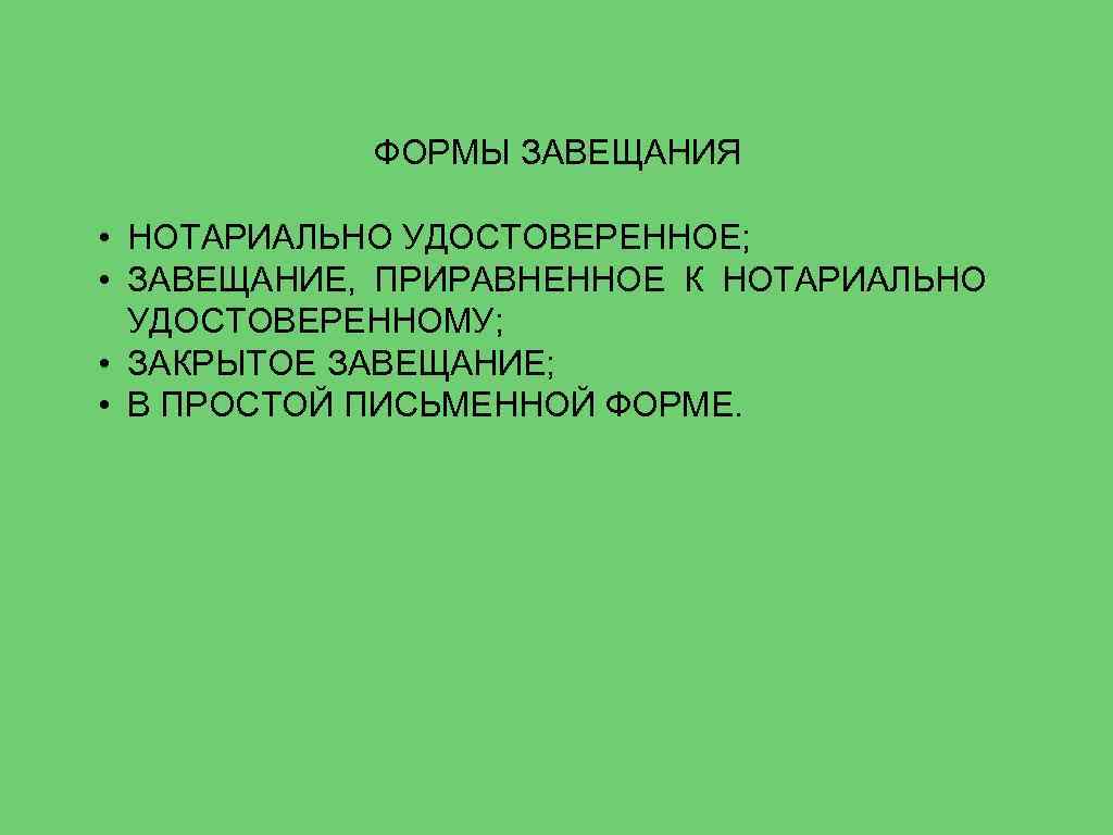 ФОРМЫ ЗАВЕЩАНИЯ • НОТАРИАЛЬНО УДОСТОВЕРЕННОЕ; • ЗАВЕЩАНИЕ, ПРИРАВНЕННОЕ К НОТАРИАЛЬНО УДОСТОВЕРЕННОМУ; • ЗАКРЫТОЕ ЗАВЕЩАНИЕ;