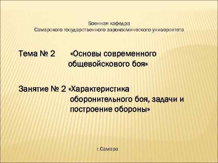 Военная кафедра Самарского государственного аэрокосмического университета Тема № 2 «Основы современного общевойскового боя» Занятие