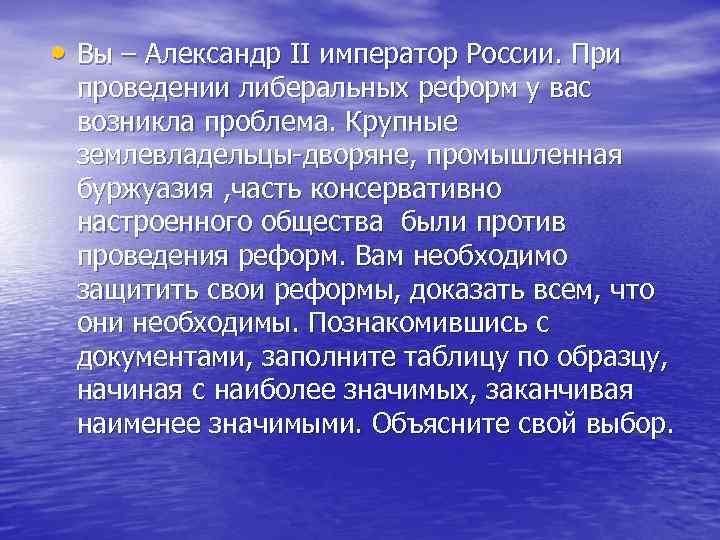  • Вы – Александр II император России. При проведении либеральных реформ у вас